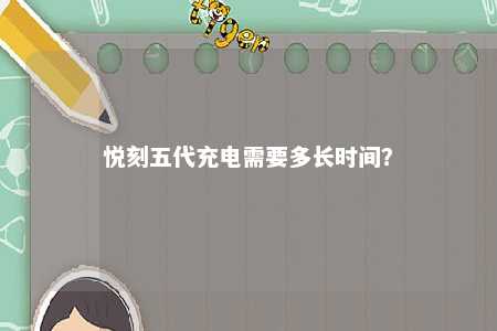 悦刻五代充电需要多长时间？ 